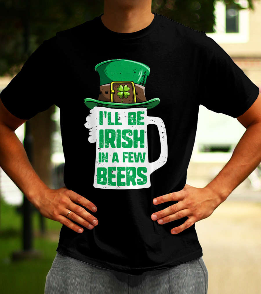 I'll Be Irish In A Few Beers St. Patrick's Day Mug With Leprechaun Hat T-Shirt