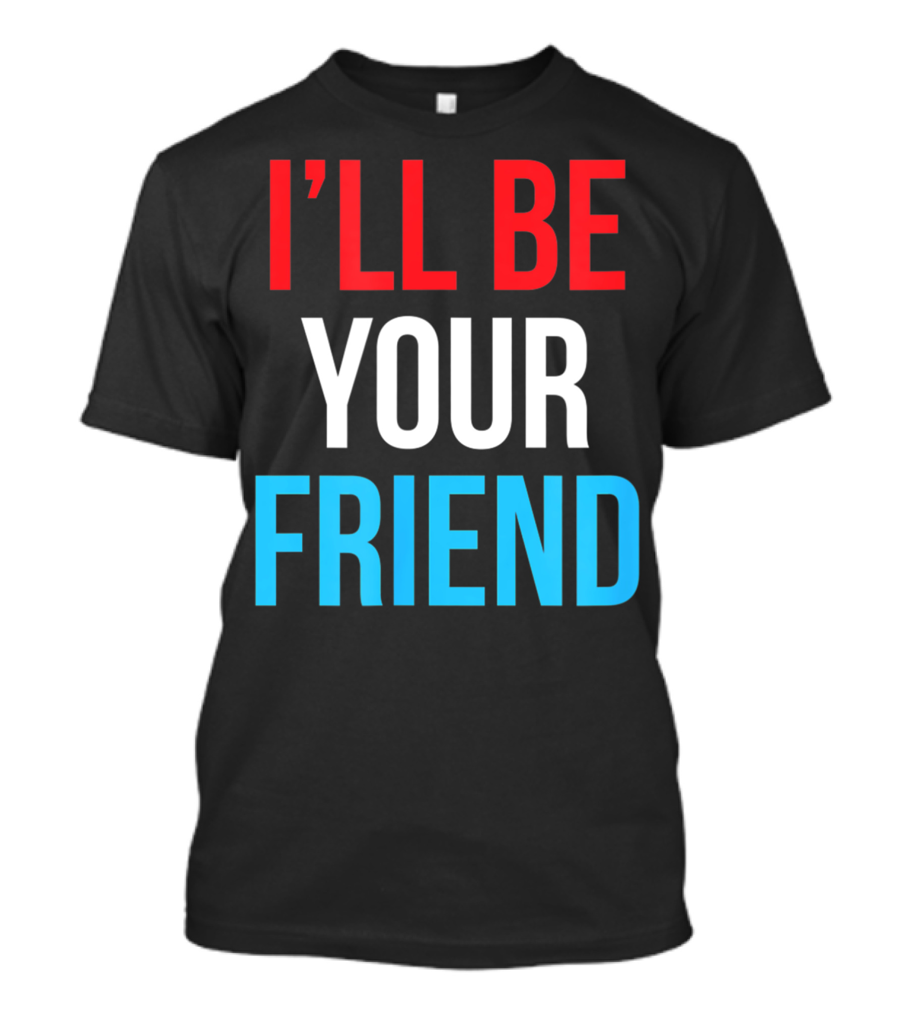 I'LL BE YOUR FRIEND T-Shirt