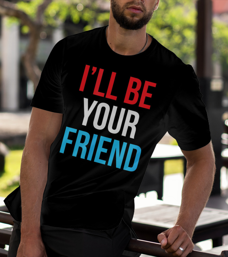 I'LL BE YOUR FRIEND T-Shirt