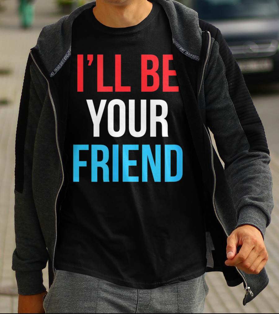 I'LL BE YOUR FRIEND T-Shirt