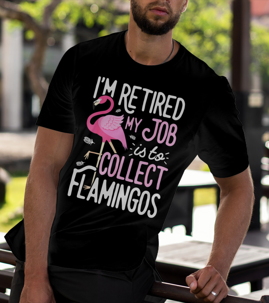 I'm Retired My Job Is To Collect Flamingos T-Shirt