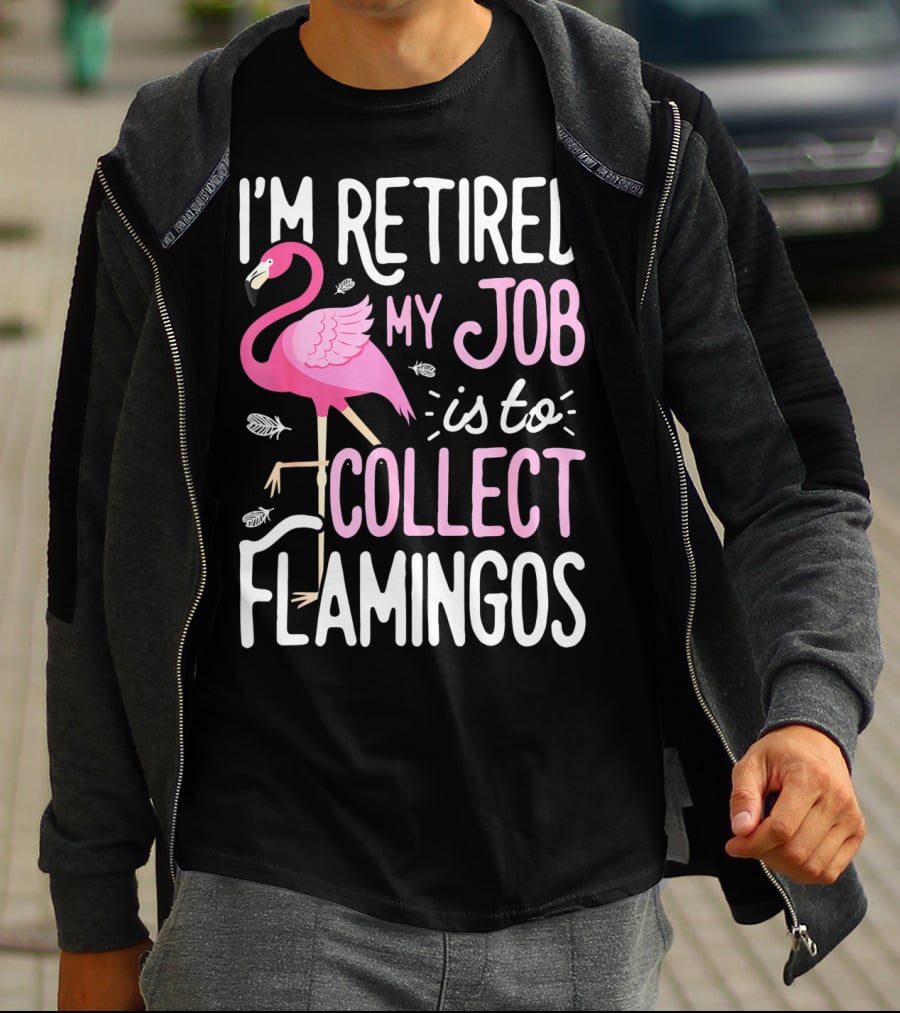 I'm Retired My Job Is To Collect Flamingos T-Shirt