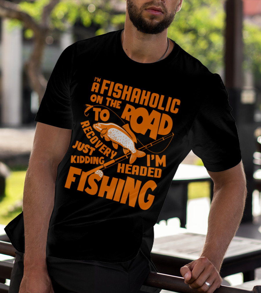 Fishaholic On The Road To Recovery Just Kidding I'm Headed Fishing T-Shirt