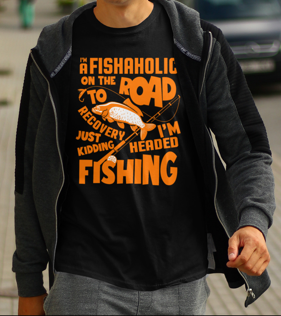 Fishaholic On The Road To Recovery Just Kidding I'm Headed Fishing T-Shirt