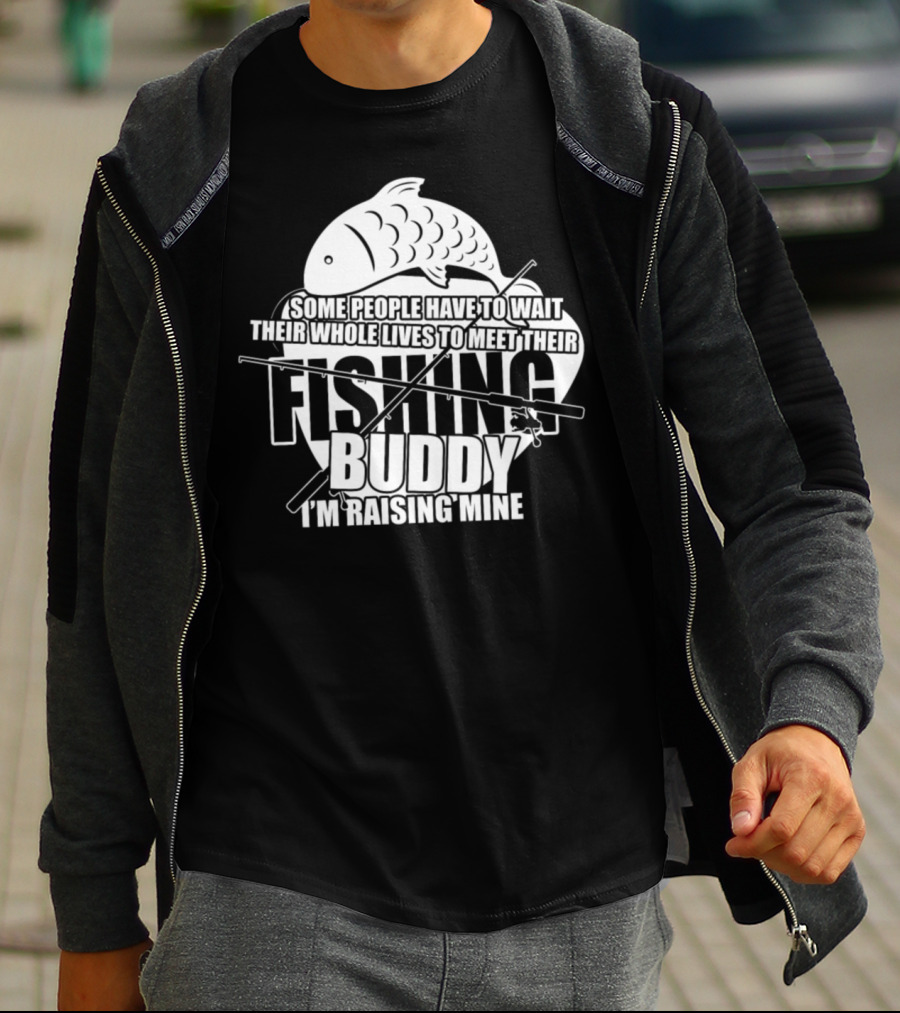 Some People Have To Wait Their Whole Lives To Meet Their Fishing Buddy I'm Raising Mine T-Shirt