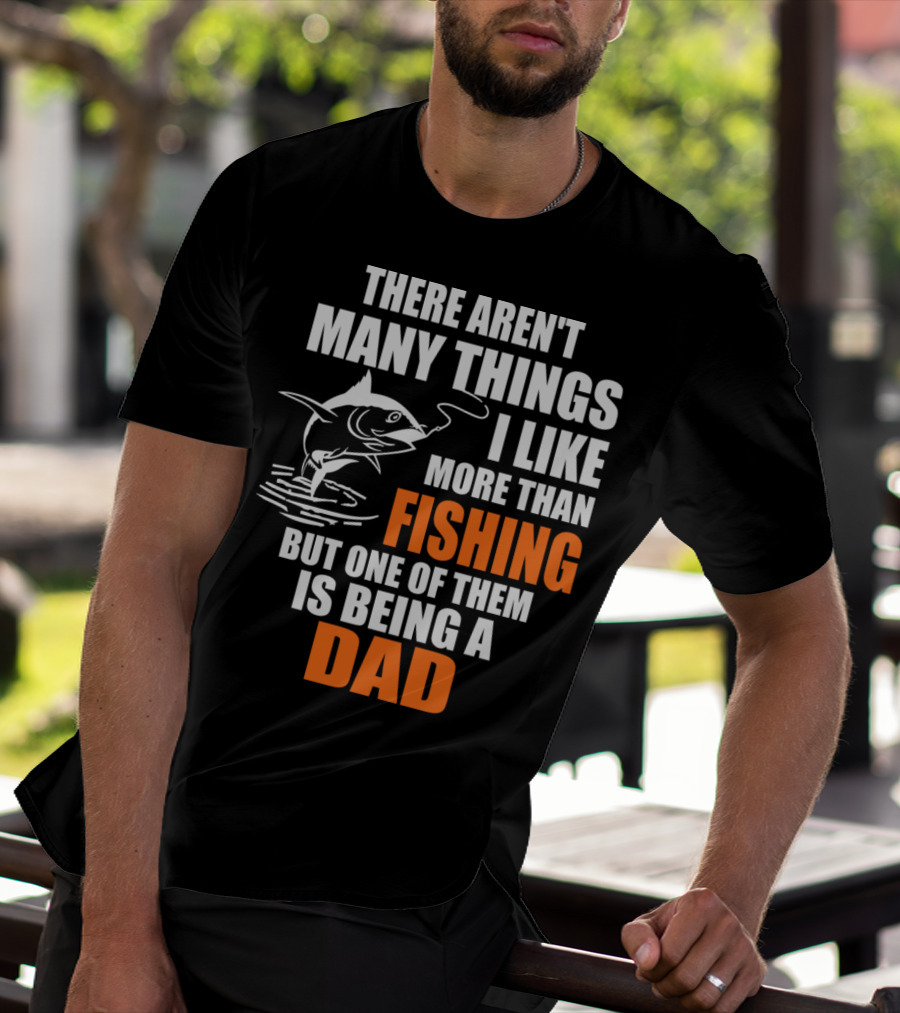 There Aren't Many Things I Like More Than Fishing But One Of Them Is Being A Dad T-Shirt