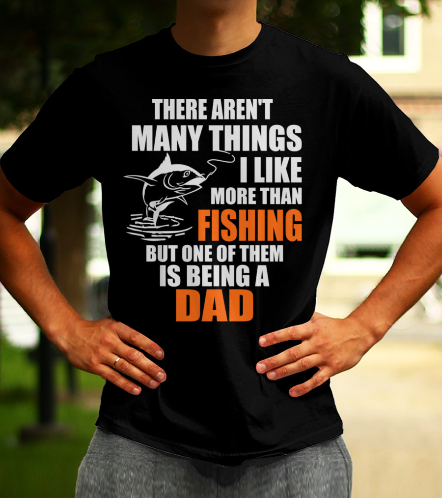 There Aren't Many Things I Like More Than Fishing But One Of Them Is Being A Dad T-Shirt