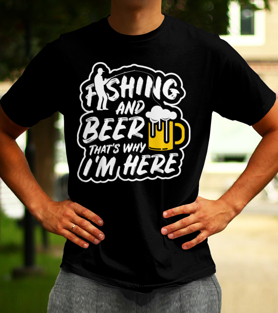 Fishing And Beer That's Why I'm Here T-Shirt