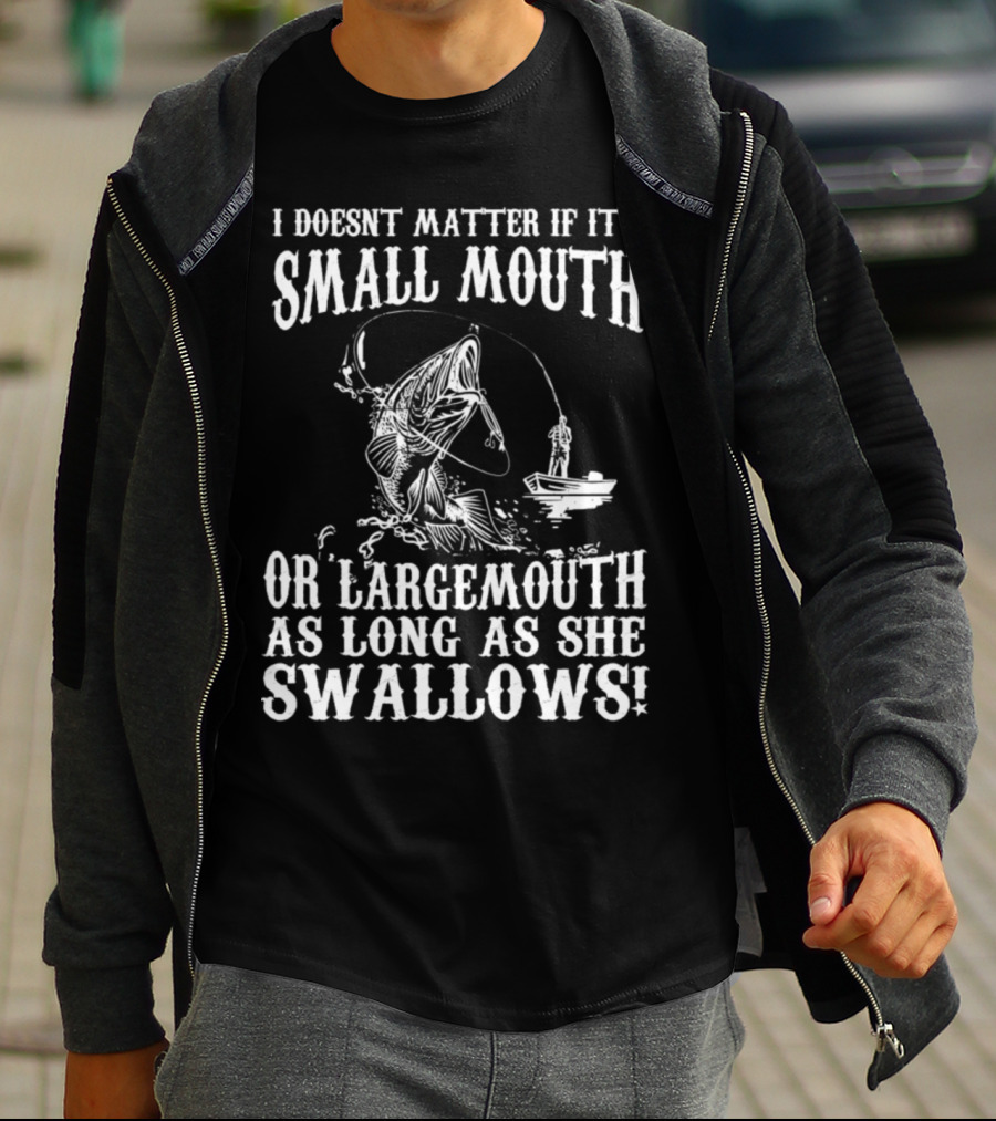 I Doesn't Matter If It's Small Mouth OR Largemouth As Long As She Swallows T-Shirt