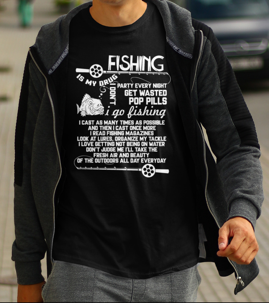 Fishing Is My Drug I Don't Party Every Night Get Wasted Pop Pills I Go Fishing I Cast As Many Times As Possible T-Shirt