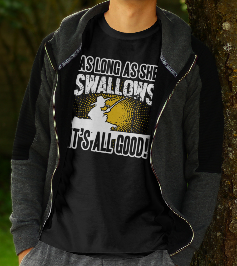 As Long As She Swallows It's All Good Fishing T-Shirt