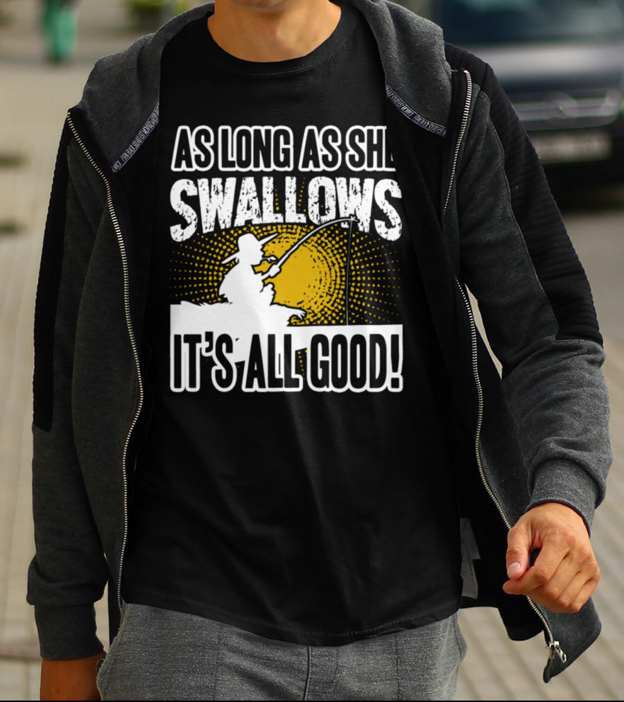 As Long As She Swallows It's All Good Fishing T-Shirt