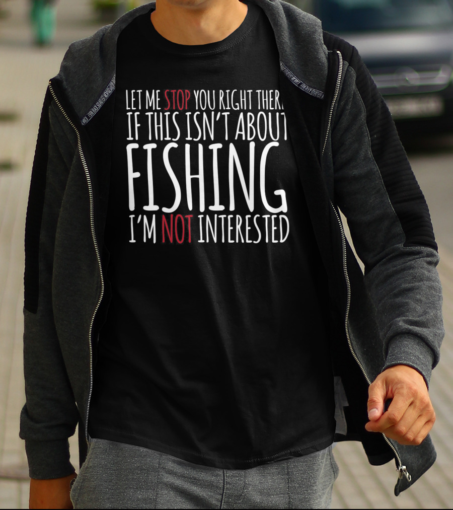 Let Me Stop You Right There If This Isn't About Fishing I'm Not Interested T-Shirt