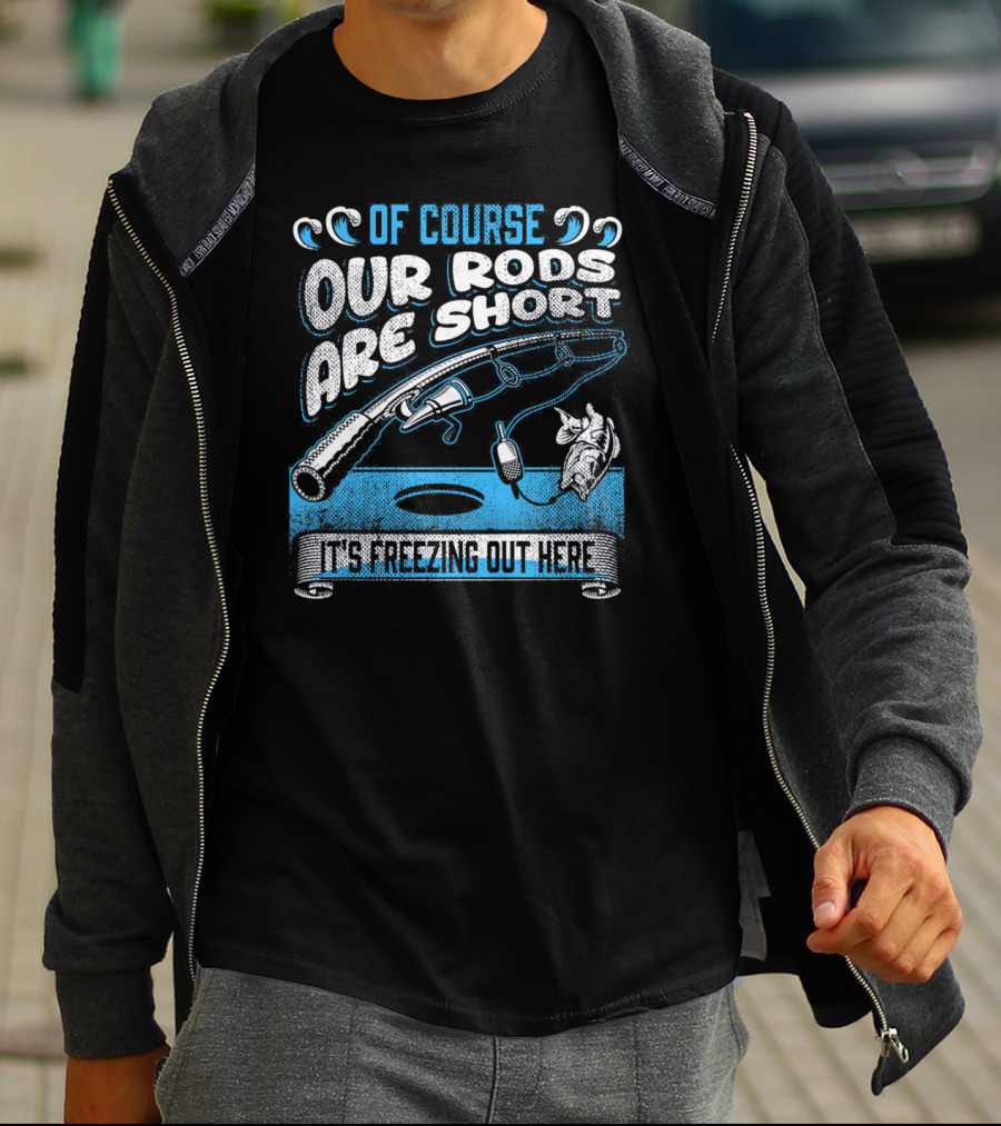 Of Course Our Rods Are Short It's Freezing Out Here T-Shirt