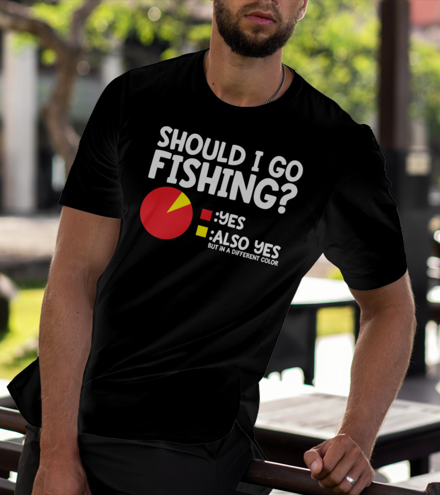 Should I Go Fishing Yes Also Yes But IN A Different Color T-Shirt