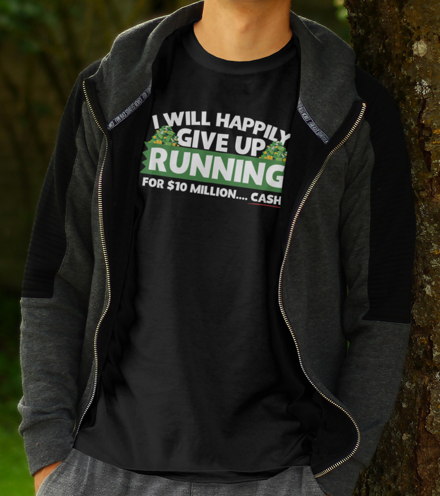 I Will Happily Give Up Running For $10 Million Cash T-Shirt