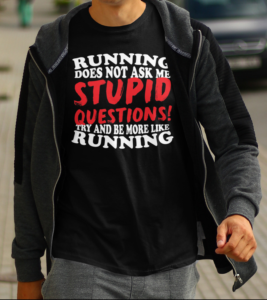Running Does Not Ask Me Stupid Questions Try And Be More Like Running T-Shirt