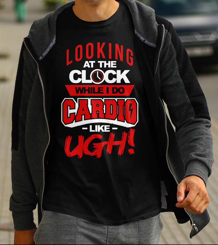 Looking At The Clock While I Do Cardio Like Ugh T-Shirt
