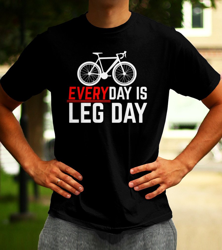 EVERYDAY IS LEG DAY Cycling Bicycle Enthusiast Workout Motivation T-Shirt