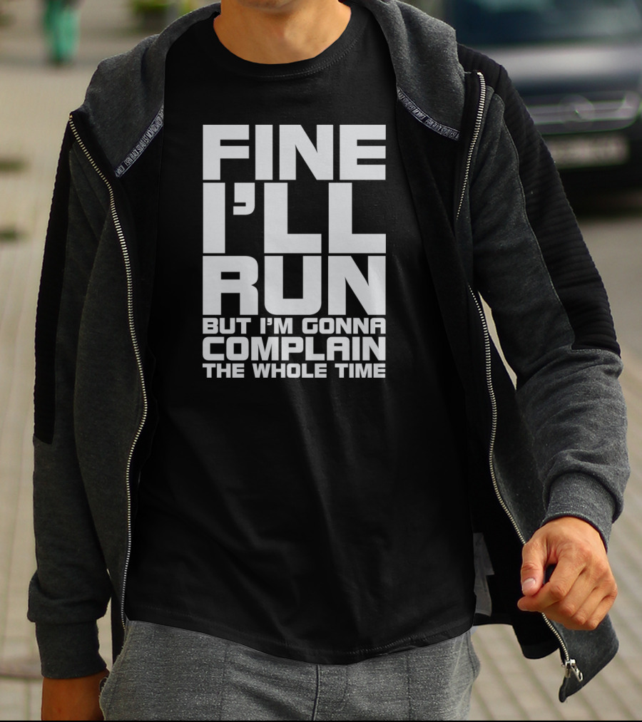 Fine I'll Run But I'm Gonna Complain The Whole Time T-Shirt
