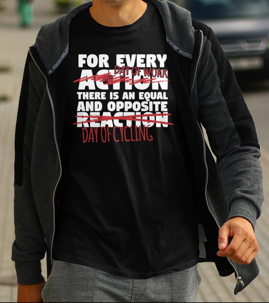 For Every Day Of Work There Is An Equal And Opposite Day Of Cycling T-Shirt
