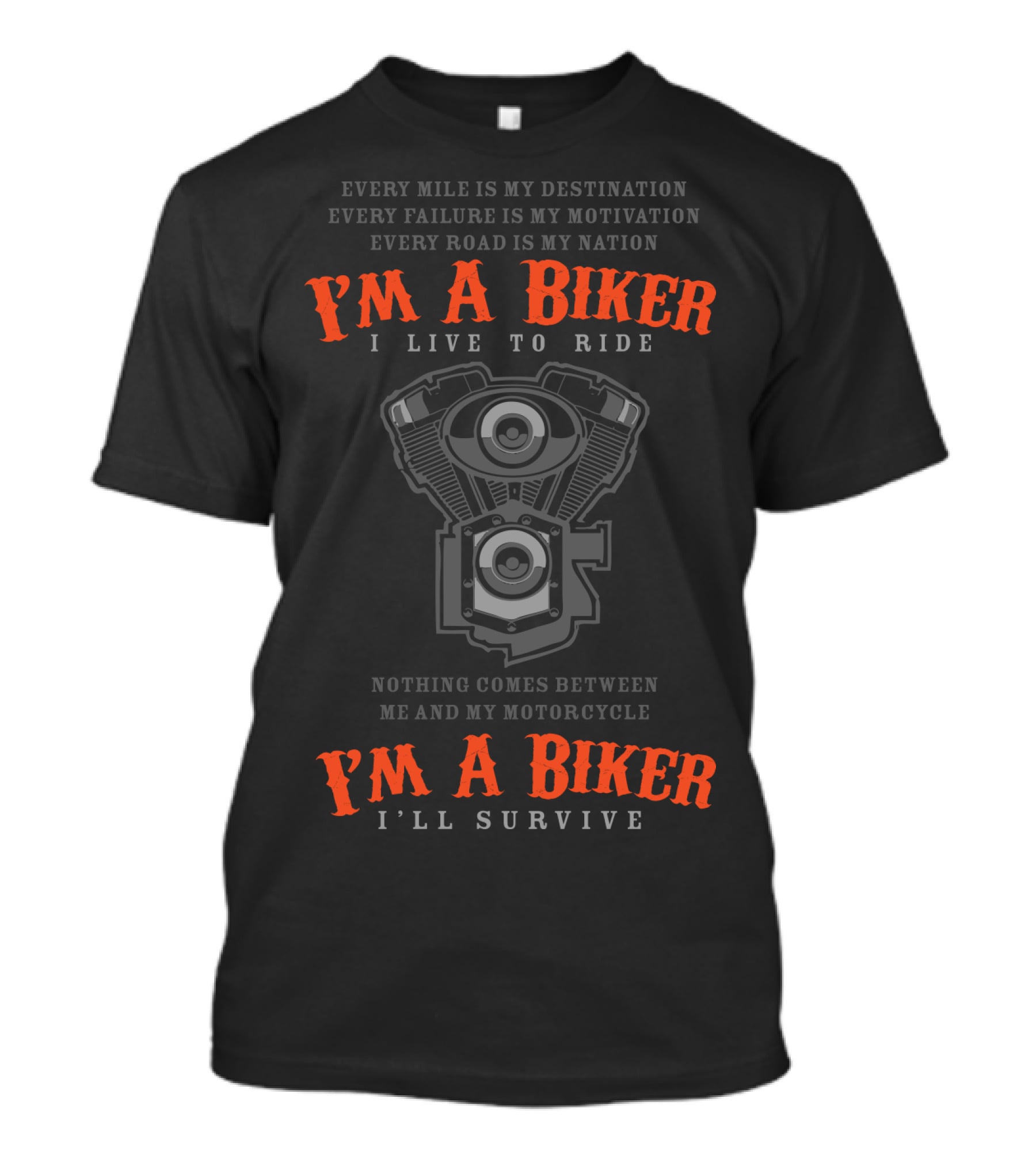 I'M A BIKER I LIVE TO RIDE I'LL SURVIVE NOTHING COMES BETWEEN ME AND MY MOTORCYCLE EVERY MILE IS MY DESTINATION EVERY FAILURE IS MY MOTIVATION EVERY ROAD IS MY NATION T-Shirt