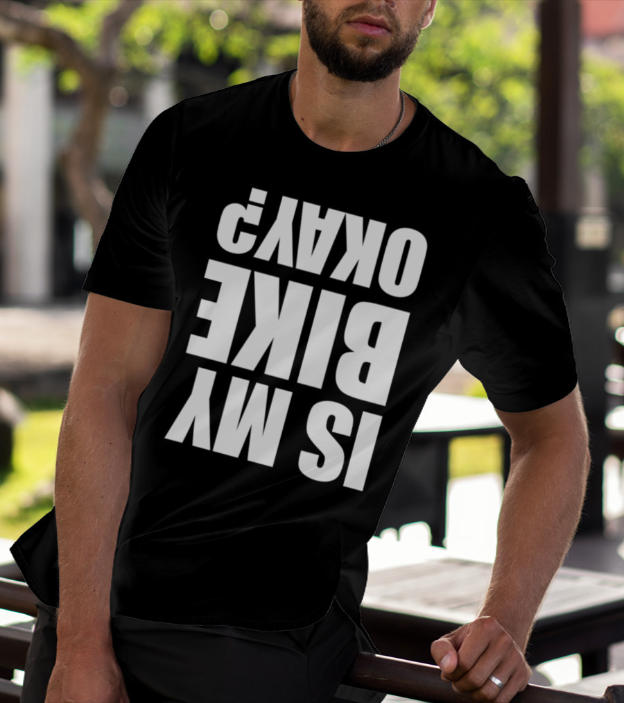 IS MY BIKE OKAY? Reversed T-Shirt