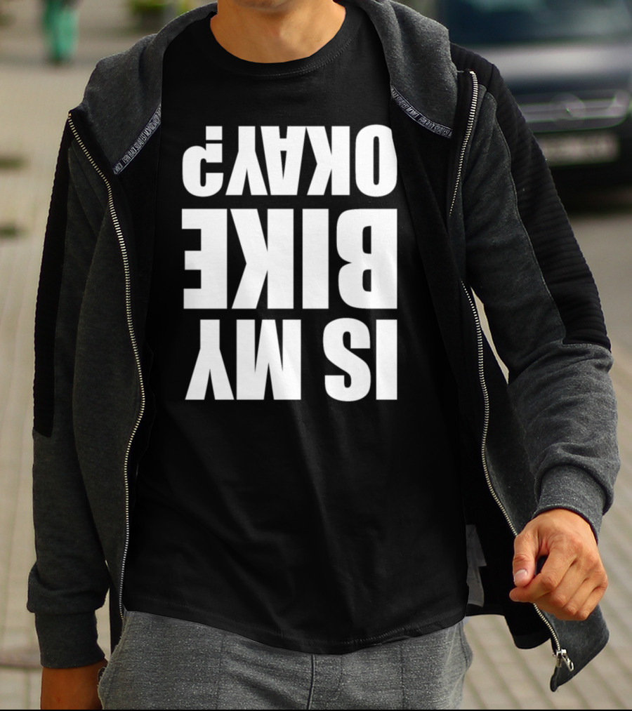 IS MY BIKE OKAY? Reversed T-Shirt