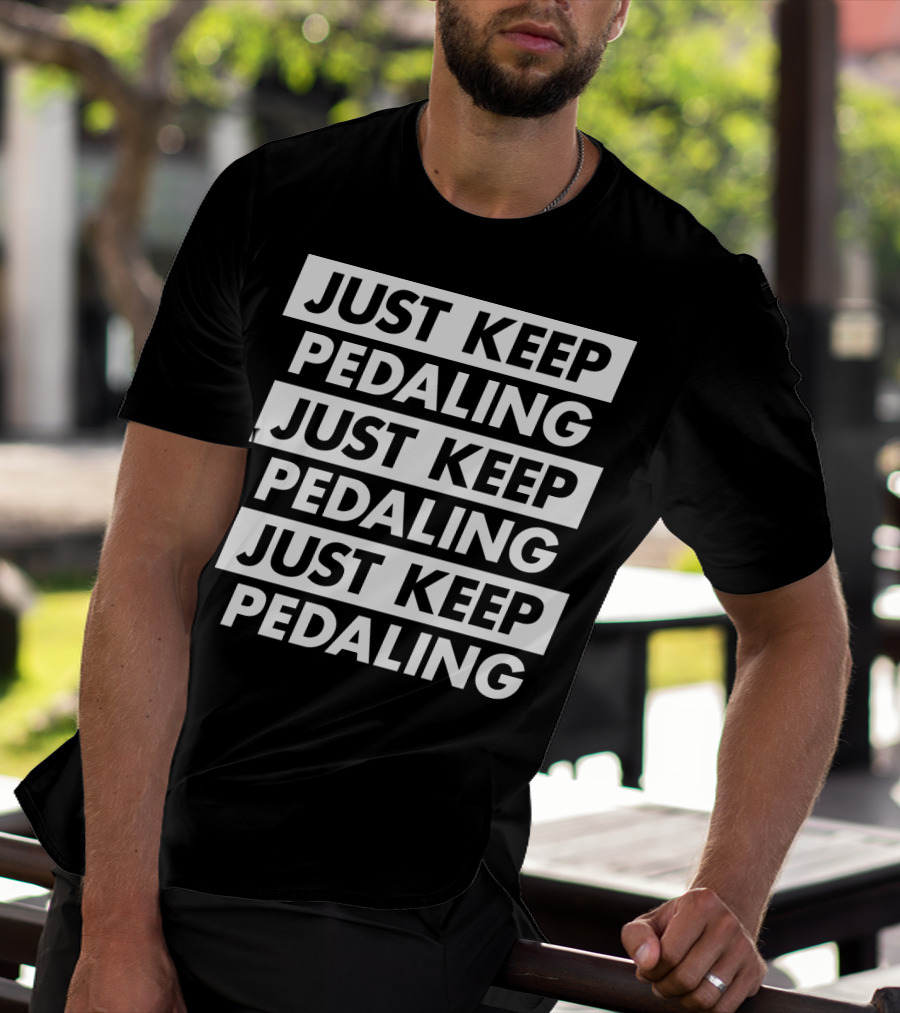 JUST KEEP PEDALING JUST KEEP PEDALING JUST KEEP PEDALING T-Shirt
