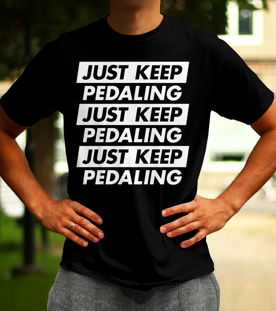 JUST KEEP PEDALING JUST KEEP PEDALING JUST KEEP PEDALING T-Shirt