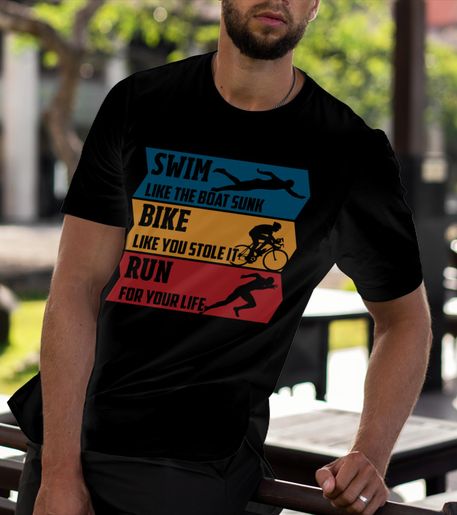 Swim Like The Boat Sunk Bike Like You Stole It Run For Your Life Triathlon T-Shirt