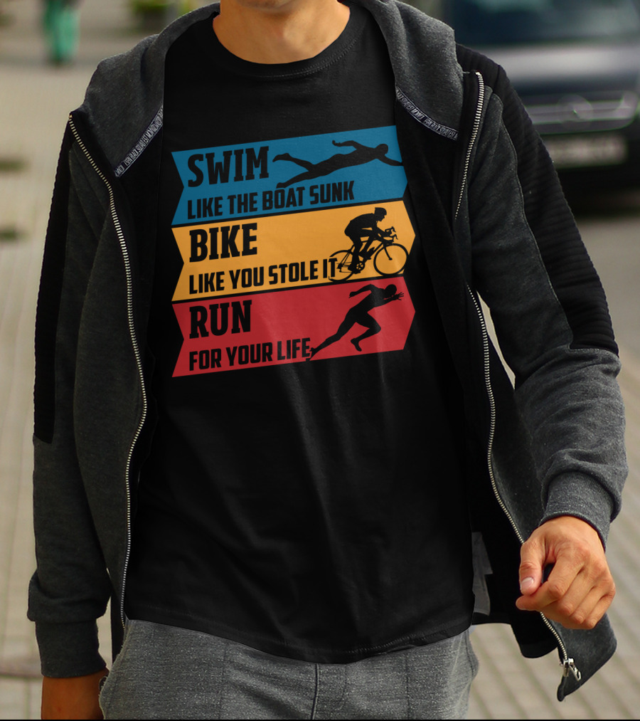 Swim Like The Boat Sunk Bike Like You Stole It Run For Your Life Triathlon T-Shirt