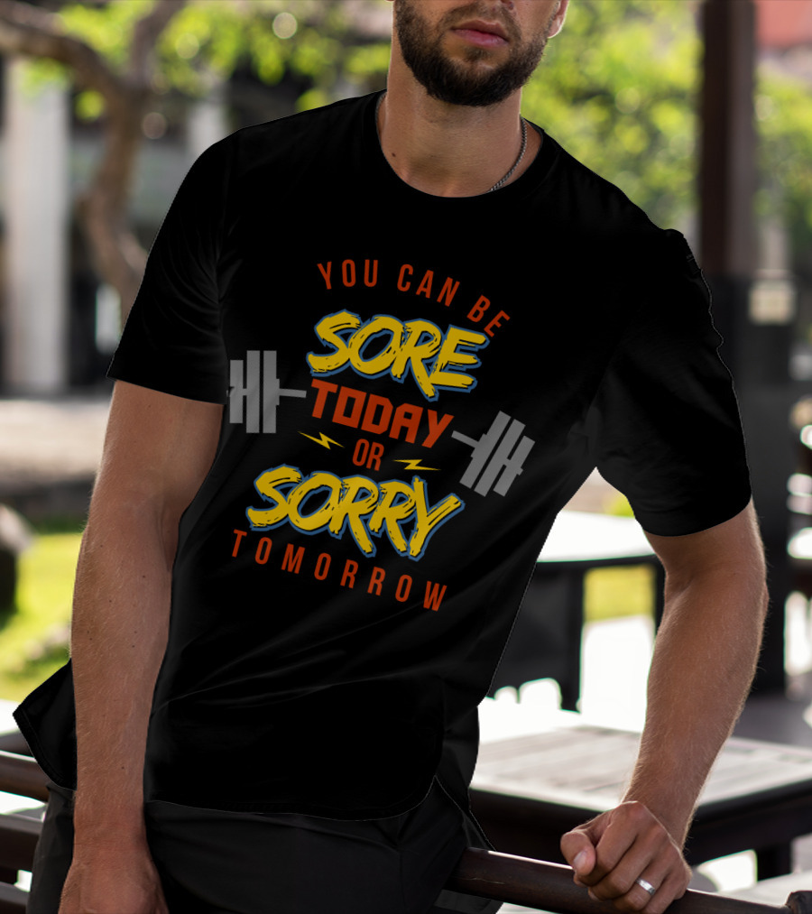 You Can Be Sore Today Or Sorry Tomorrow T-Shirt