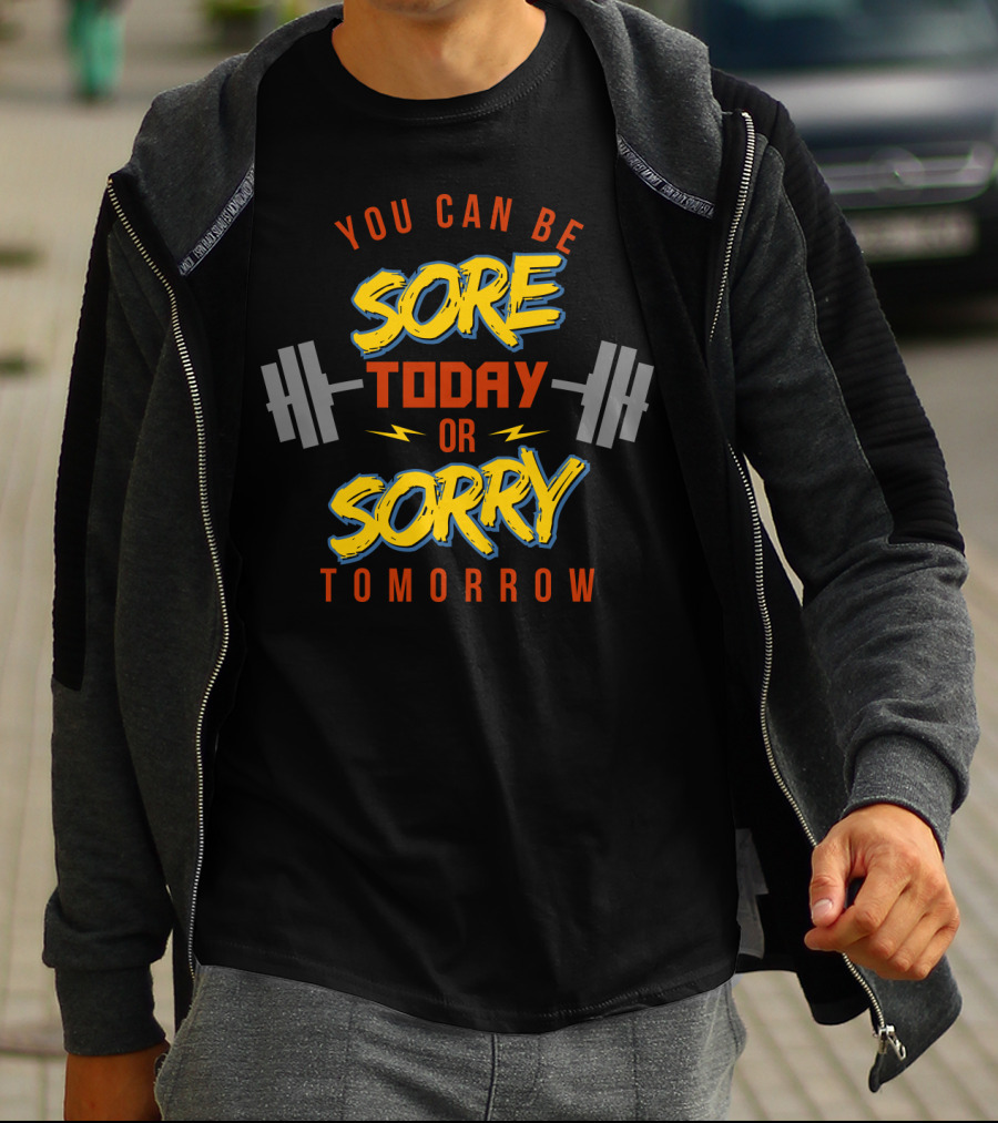 You Can Be Sore Today Or Sorry Tomorrow T-Shirt