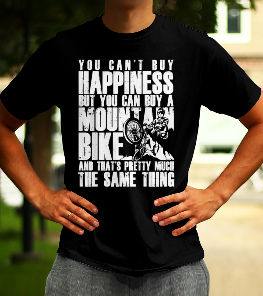 You Can't Buy Happiness But You Can Buy A Mountain Bike And That's Pretty Much The Same Thing T-Shirt