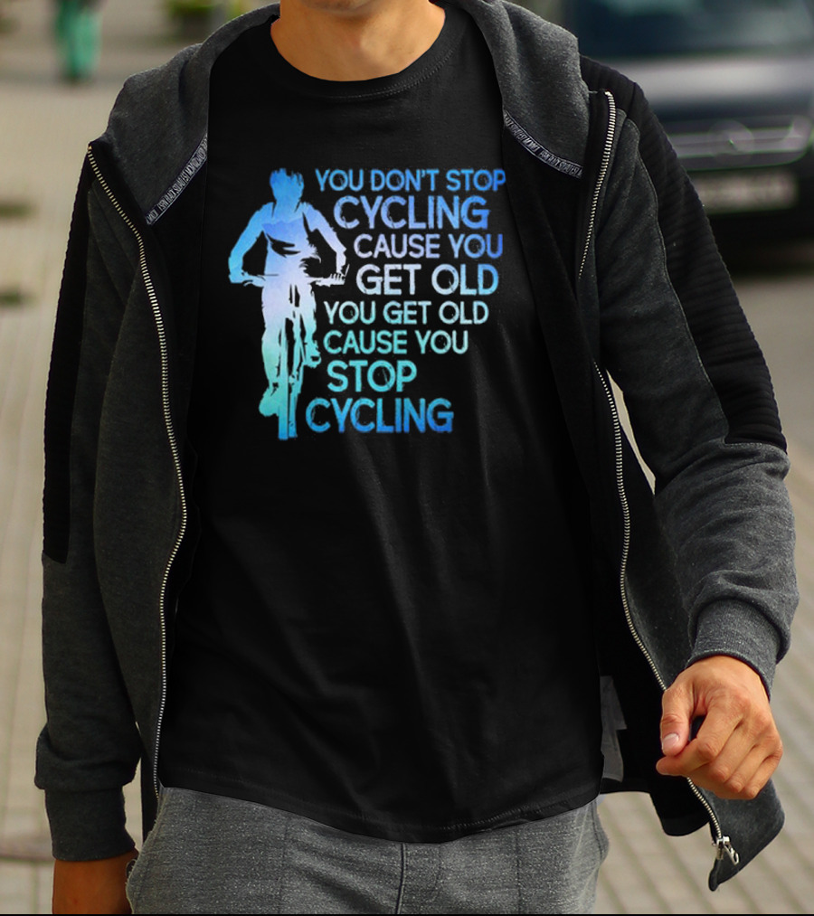 You Don't Stop Cycling Cause You Get Old You Get Old Cause You Stop Cycling T-Shirt