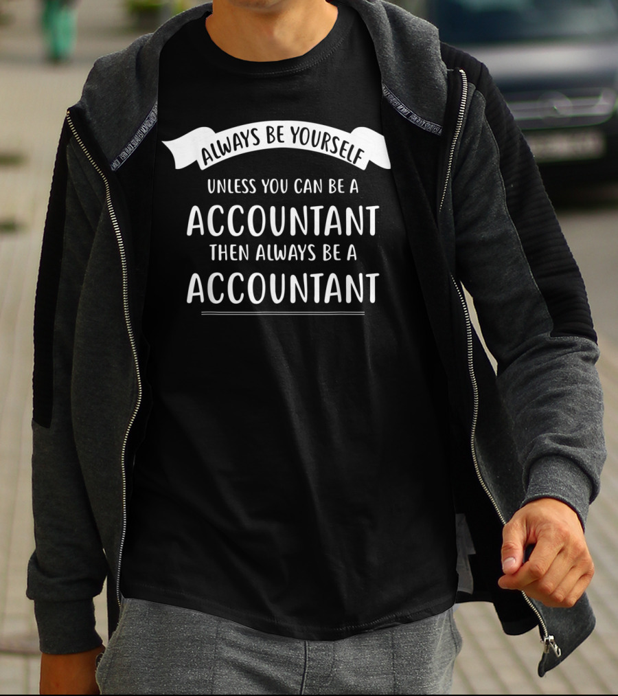 Always Be Yourself Unless You Can Be An Accountant Then Always Be An Accountant T-Shirt