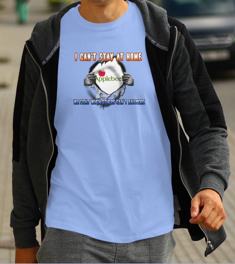 I Can't Stay At Home Applebee's We Fight When Others Can't Anymore T-Shirt