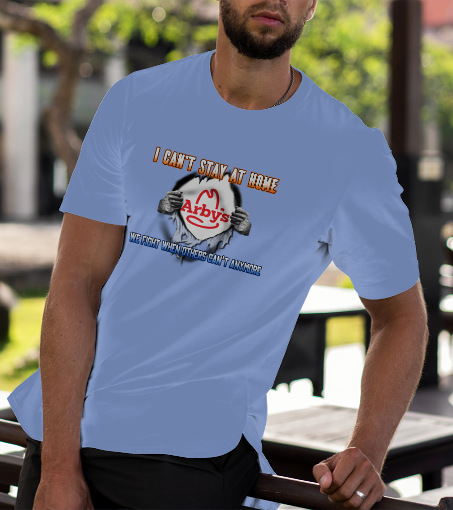 I Can't Stay At Home Arby's We Fight When Others Can't Anymore T-Shirt