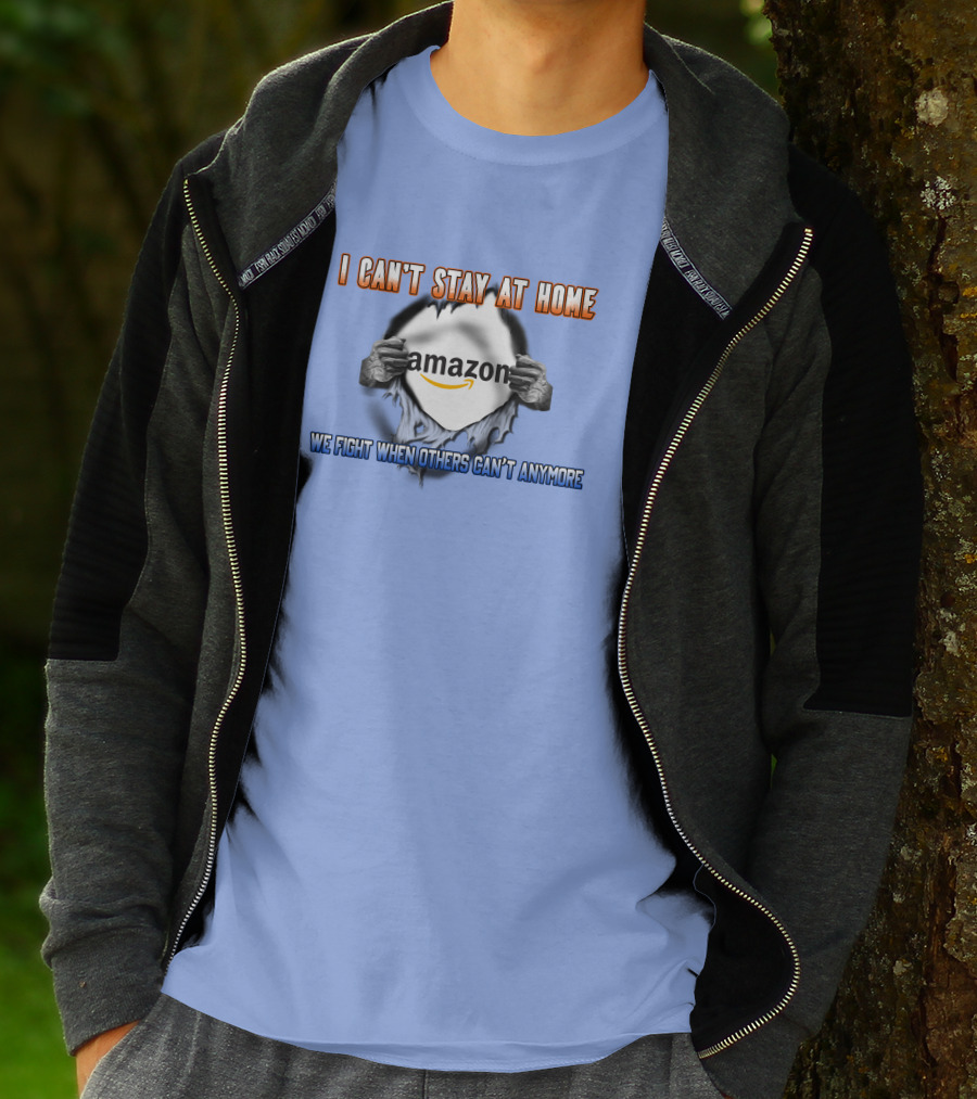 I Can't Stay At Home Amazon We Fight When Others Can't Anymore T-Shirt