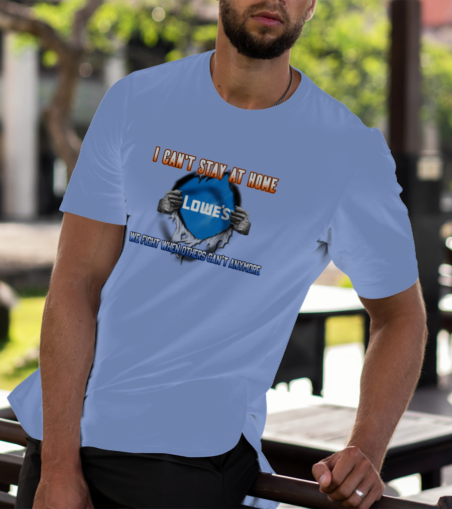 I Can't Stay At Home Lowes We Fight When Others Can't Anymore T-Shirt
