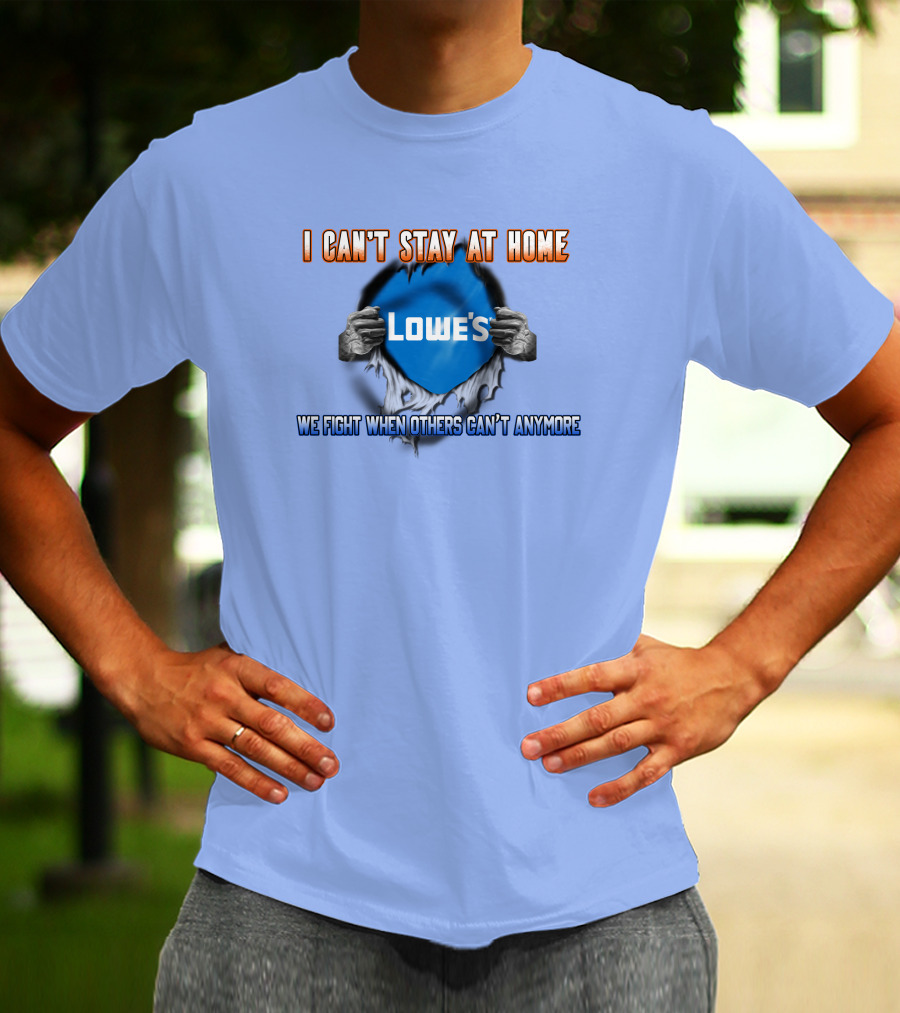 I Can't Stay At Home Lowes We Fight When Others Can't Anymore T-Shirt
