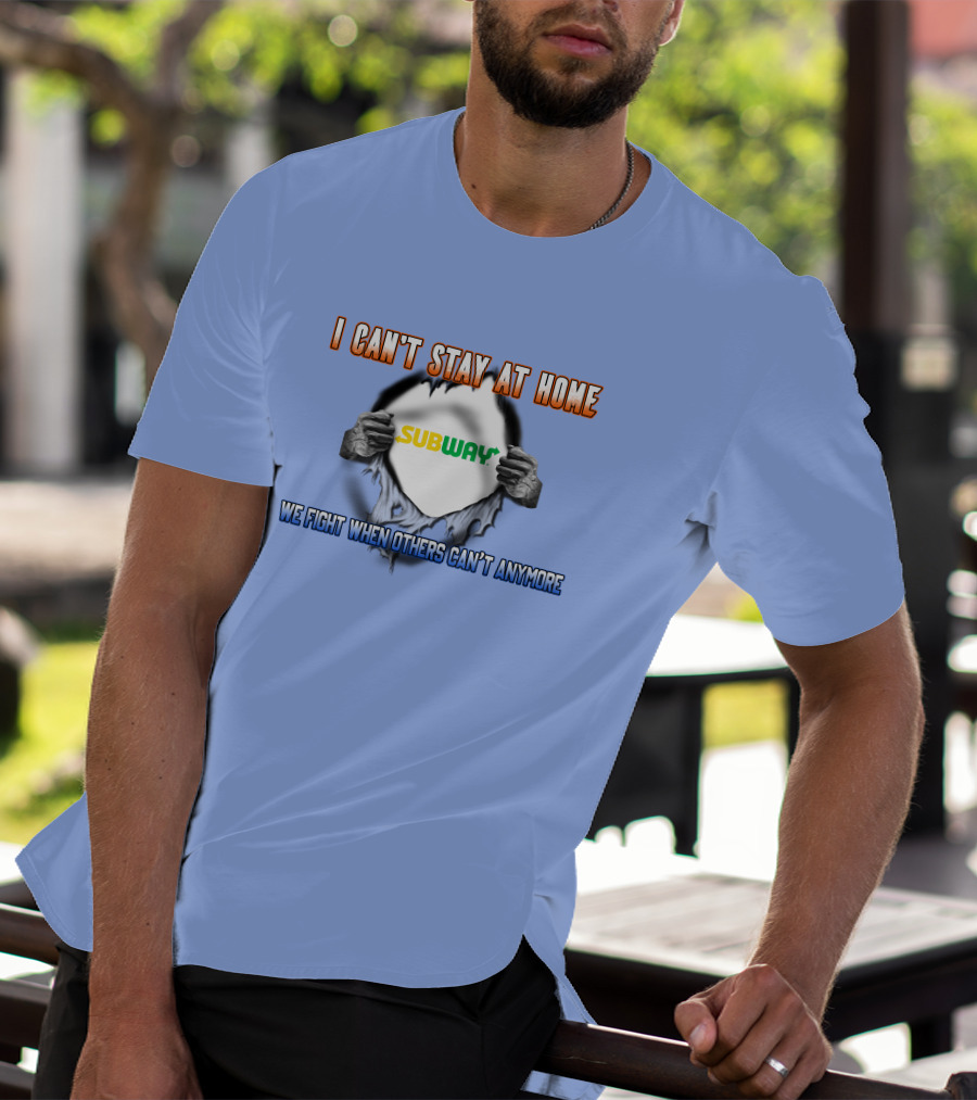 I CAN'T STAY AT HOME SUBWAY WE FIGHT WHEN OTHERS CAN'T ANYMORE T-Shirt