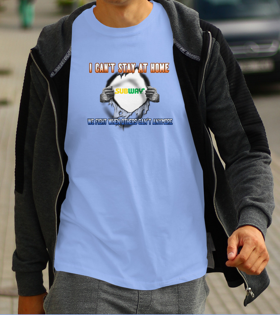 I CAN'T STAY AT HOME SUBWAY WE FIGHT WHEN OTHERS CAN'T ANYMORE T-Shirt