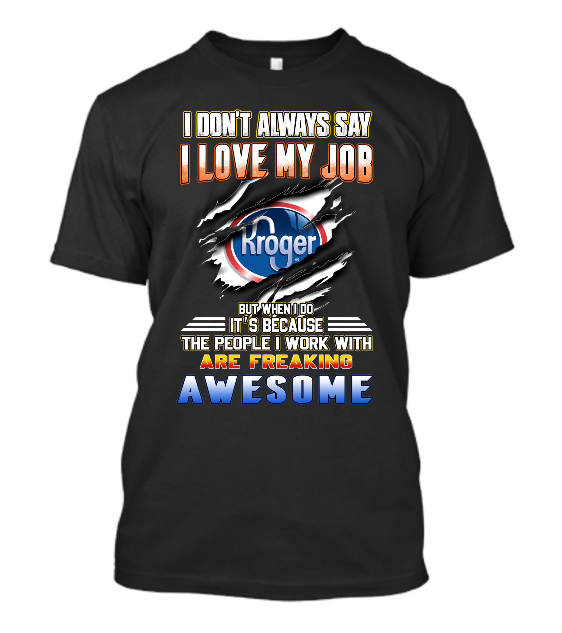 I Don't Always Say I Love My Job Kroger The People I Work With Are Freaking Awesome T-Shirt