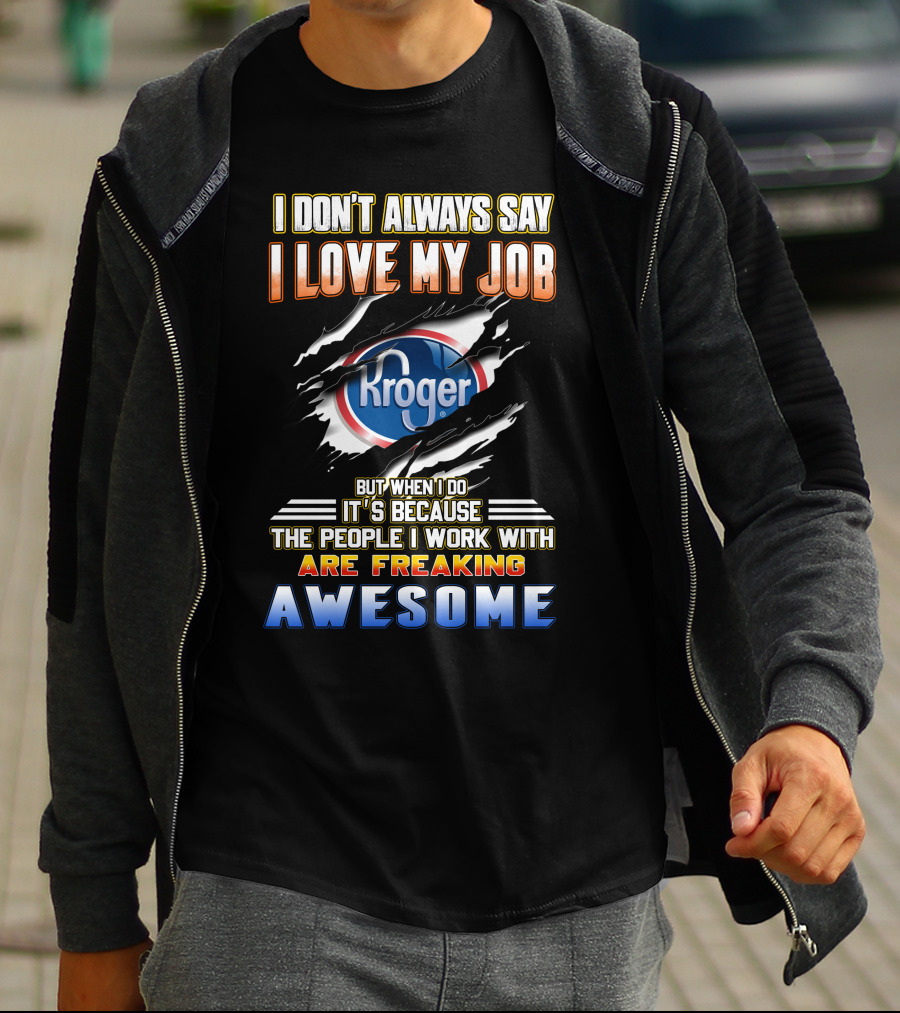 I Don't Always Say I Love My Job Kroger The People I Work With Are Freaking Awesome T-Shirt