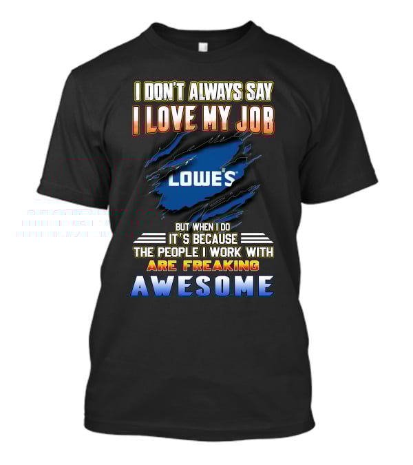 I Don't Always Say I Love My Job Lowe's Because The People I Work With Are Freaking Awesome T-Shirt