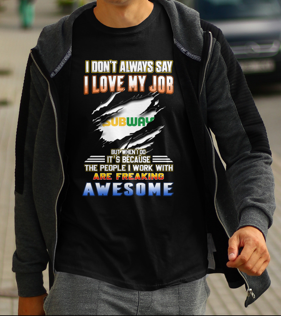 I Don't Always Say I Love My Job Subway The People I Work With Are Freaking Awesome T-Shirt
