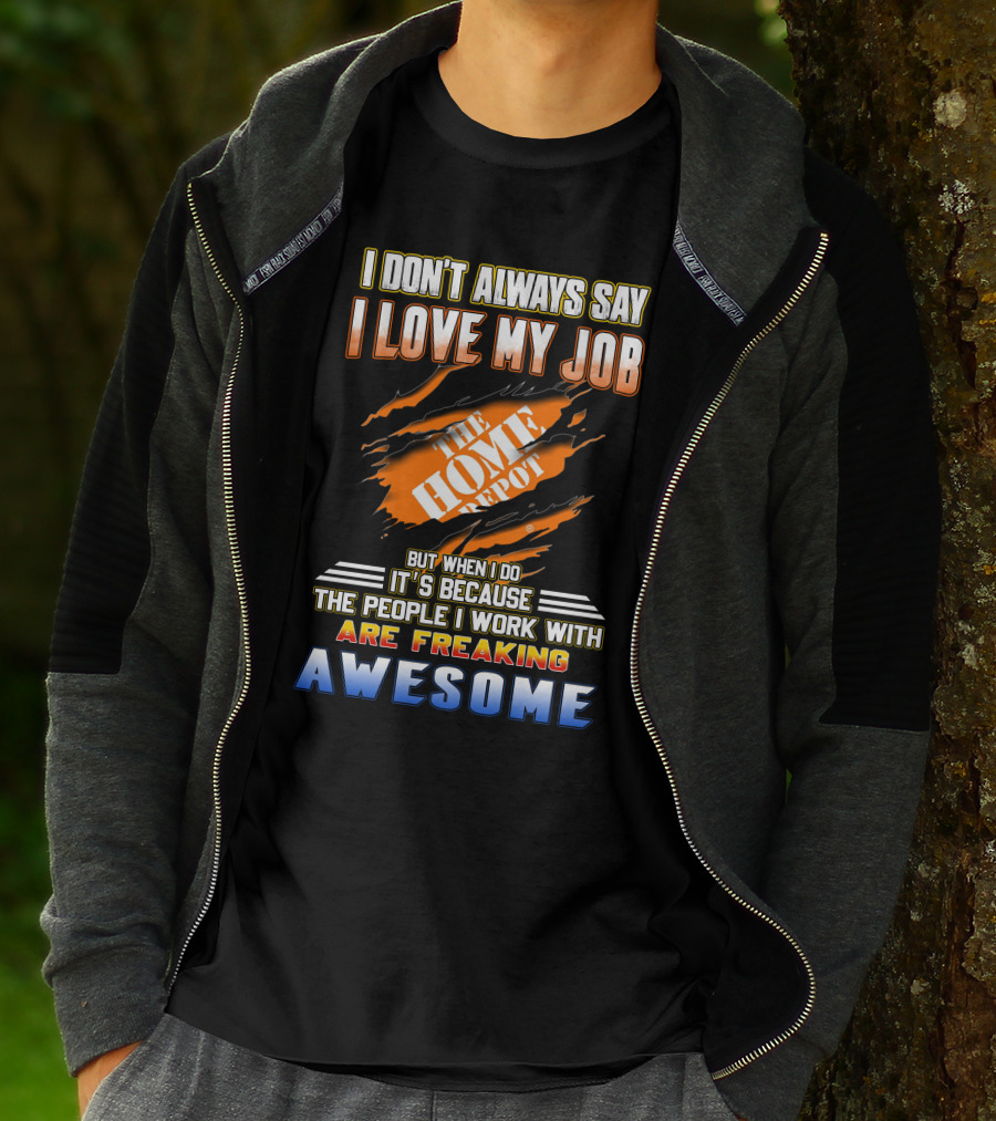 I DON'T ALWAYS SAY I LOVE MY JOB THE HOME DEPOT PEOPLE I WORK WITH ARE FREAKING AWESOME T-Shirt