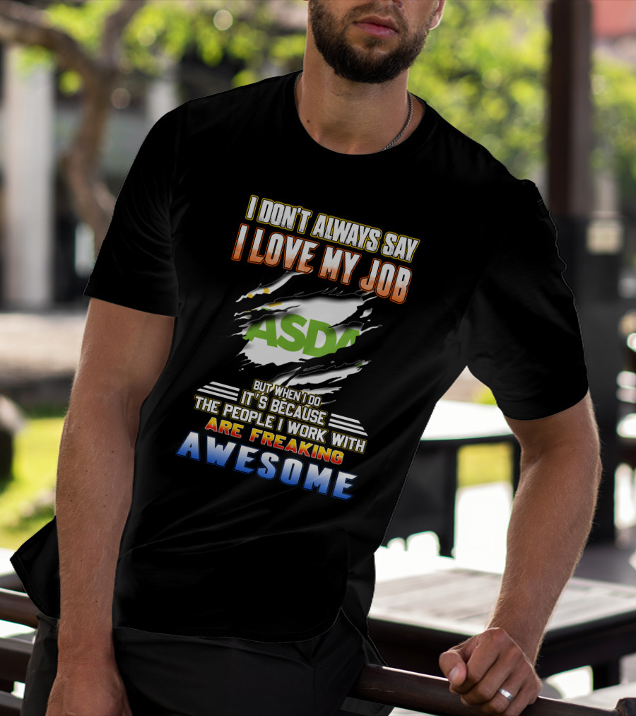 I Don't Always Say I Love My Job ASDA People I Work With Are Freaking Awesome T-Shirt